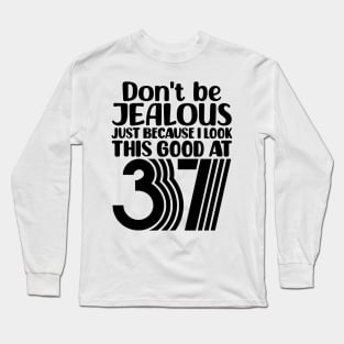 Don't Be Jealous Just Because I look This Good At 37 Long Sleeve T-Shirt